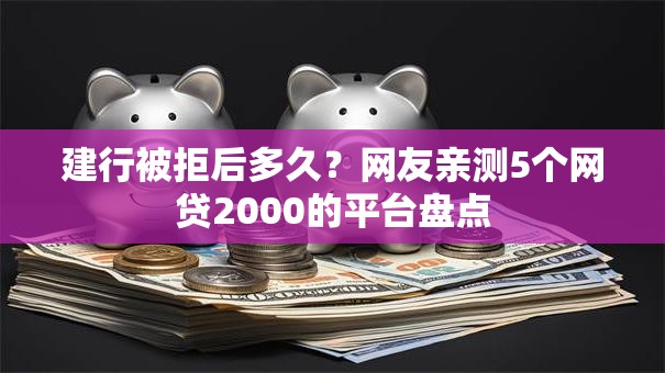 建行被拒后多久？网友亲测5个网贷2000的平台盘点