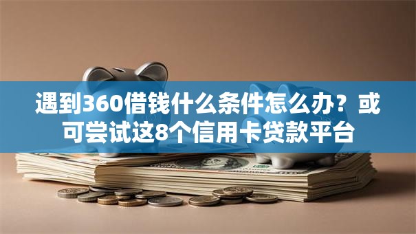 遇到360借钱什么条件怎么办？或可尝试这8个信用卡贷款平台