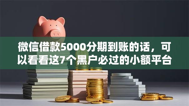 微信借款5000分期到账的话，可以看看这7个黑户必过的小额平台