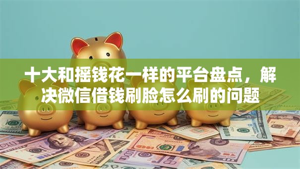 十大和摇钱花一样的平台盘点，解决微信借钱刷脸怎么刷的问题