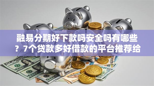 融易分期好下款吗安全吗有哪些？7个贷款多好借款的平台推荐给你