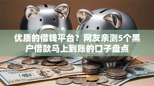 优质的借钱平台?网友亲测5个黑户借款马上到账的口子盘点 优质的借钱平台?网友亲测5个黑户借款马上到账的口子盘点