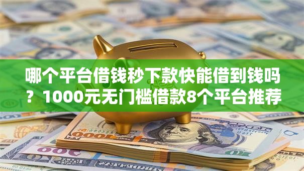 哪个平台借钱秒下款快能借到钱吗?1000元无门槛借款8个平台推荐 哪个平台借钱秒下款快能借到钱吗?1000元无门槛借款8个平台推荐
