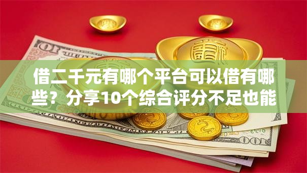 借二千元有哪个平台可以借有哪些？分享10个综合评分不足也能借钱的平台