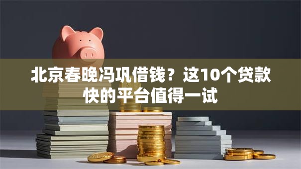 北京春晚冯巩借钱?这10个贷款快的平台值得一试 北京春晚冯巩借钱?这10个贷款快的平台值得一试