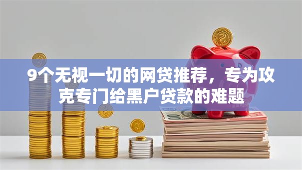 9个无视一切的网贷推荐，专为攻克专门给黑户贷款的难题