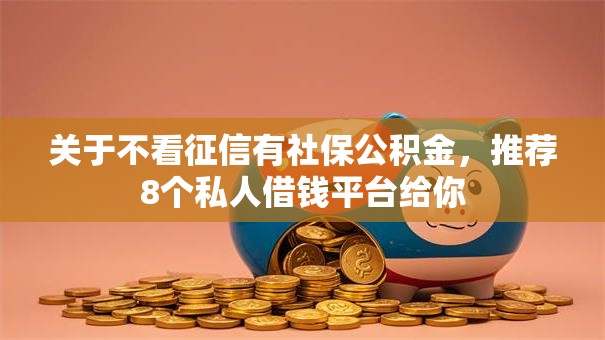 关于不看征信有社保公积金，推荐8个私人借钱平台给你