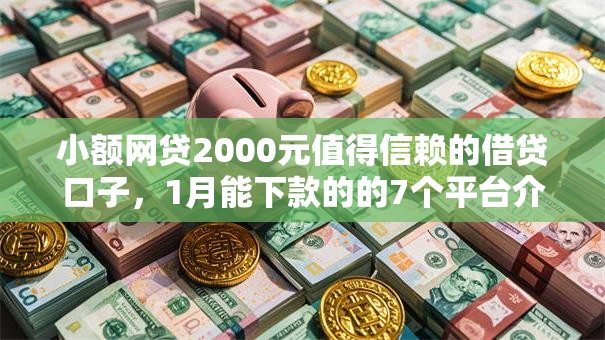 小额网贷2000元值得信赖的借贷口子,1月能下款的的7个平台介绍 小额网贷2000元值得信赖的借贷口子,1月能下款的的7个平台介绍