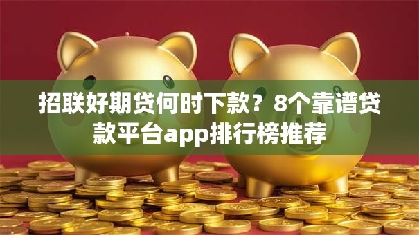 招联好期贷何时下款？8个靠谱贷款平台app排行榜推荐