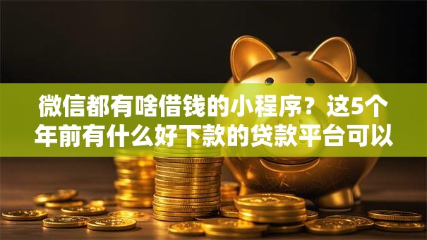 微信都有啥借钱的小程序？这5个年前有什么好下款的贷款平台可以试试