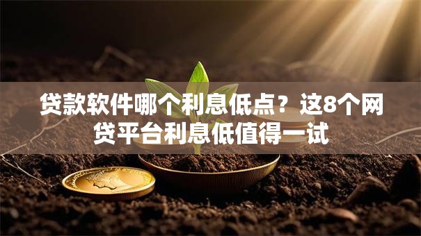 贷款软件哪个利息低点？这8个网贷平台利息低值得一试