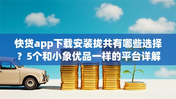 快贷app下载安装拢共有哪些选择?5个和小象优品一样的平台详解 快贷app下载安装拢共有哪些选择?5个和小象优品一样的平台详解