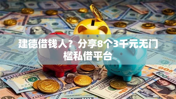 建德借钱人？分享8个3千元无门槛私借平台