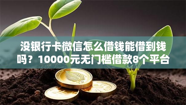 没银行卡微信怎么借钱能借到钱吗？10000元无门槛借款8个平台推荐