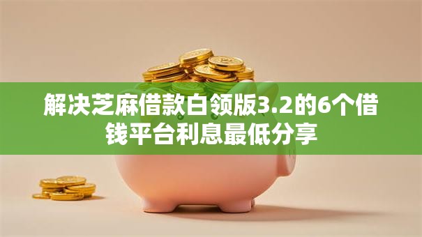 解决芝麻借款白领版3.2的6个借钱平台利息最低分享