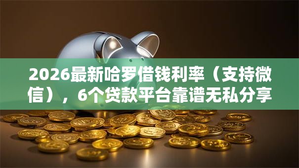 2026最新哈罗借钱利率（支持微信），6个贷款平台靠谱无私分享