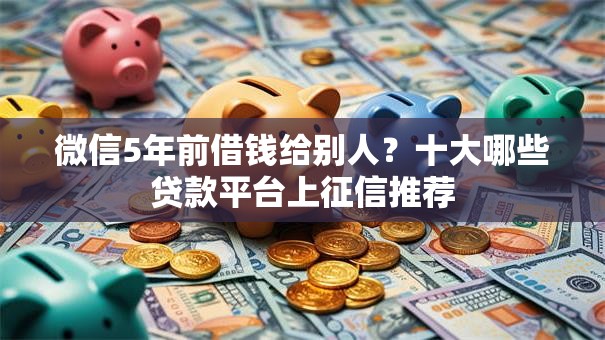 微信5年前借钱给别人？十大哪些贷款平台上征信推荐