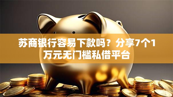 苏商银行容易下款吗？分享7个1万元无门槛私借平台