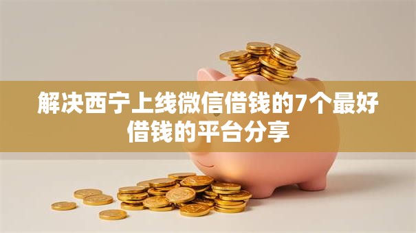 解决西宁上线微信借钱的7个最好借钱的平台分享