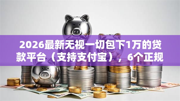 2026最新无视一切包下1万的贷款平台(支持支付宝),6个正规苹果id贷必下口子无私分享 2026最新无视一切包下1万的贷款平台(支持支付宝),6个正规苹果id贷必下口子无私分享