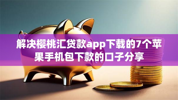 解决樱桃汇贷款app下载的7个苹果手机包下款的口子分享