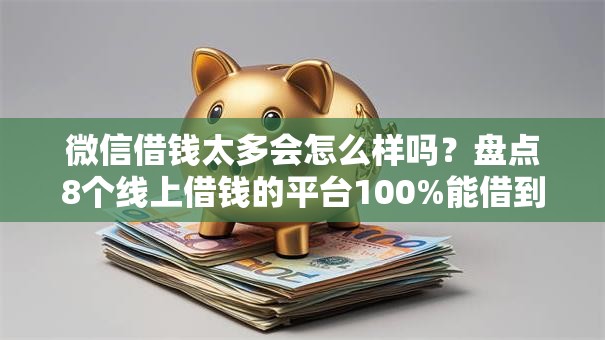 微信借钱太多会怎么样吗？盘点8个线上借钱的平台100%能借到给你参考