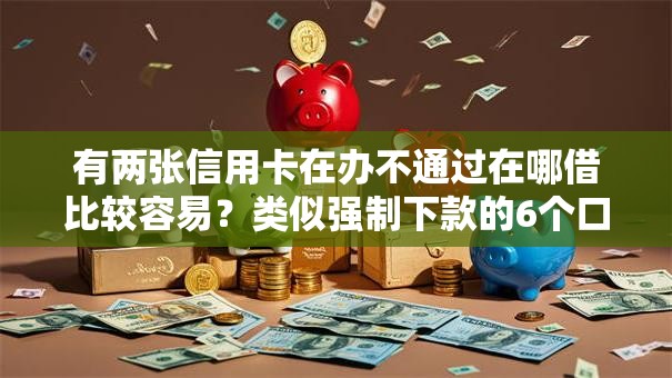 有两张信用卡在办不通过在哪借比较容易？类似强制下款的6个口子参考