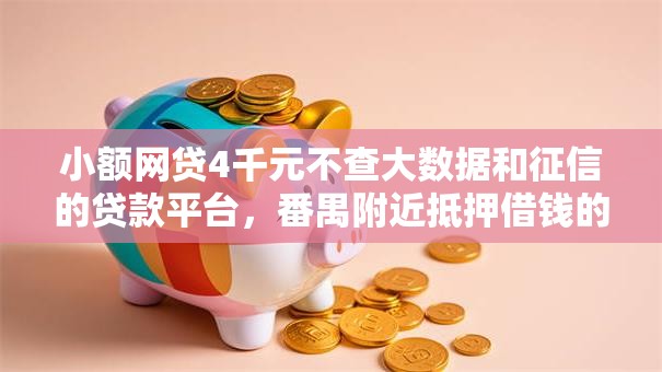 小额网贷4千元不查大数据和征信的贷款平台,番禺附近抵押借钱的5个平台介绍 小额网贷4千元不查大数据和征信的贷款平台,番禺附近抵押借钱的5个平台介绍