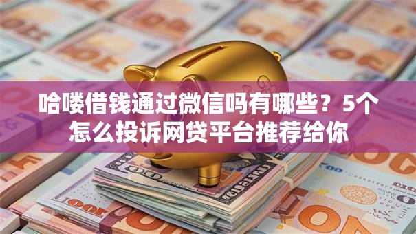 哈喽借钱通过微信吗有哪些？5个怎么投诉网贷平台推荐给你