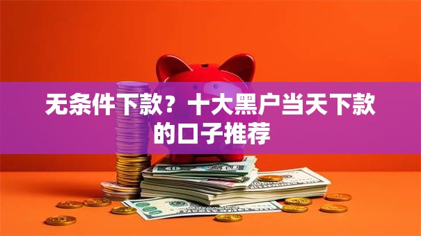 无条件下款？十大黑户当天下款的口子推荐
