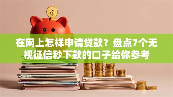 在网上怎样申请贷款？盘点7个无视征信秒下款的口子给你参考