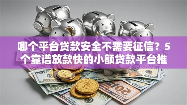 哪个平台贷款安全不需要征信?5个靠谱放款快的小额贷款平台推荐 哪个平台贷款安全不需要征信?5个靠谱放款快的小额贷款平台推荐