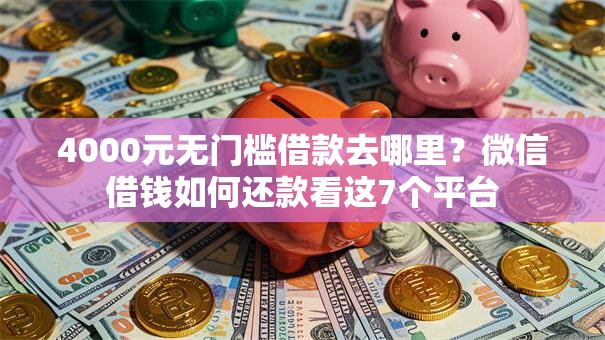 4000元无门槛借款去哪里？微信借钱如何还款看这7个平台