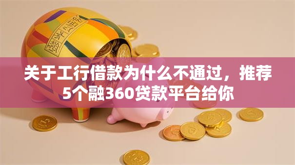 关于工行借款为什么不通过，推荐5个融360贷款平台给你