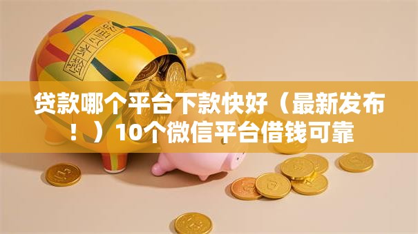 贷款哪个平台下款快好（最新发布！）10个微信平台借钱可靠