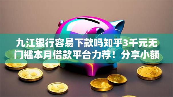 九江银行容易下款吗知乎3千元无门槛本月借款平台力荐！分享小额网贷口子3千元无门槛借款