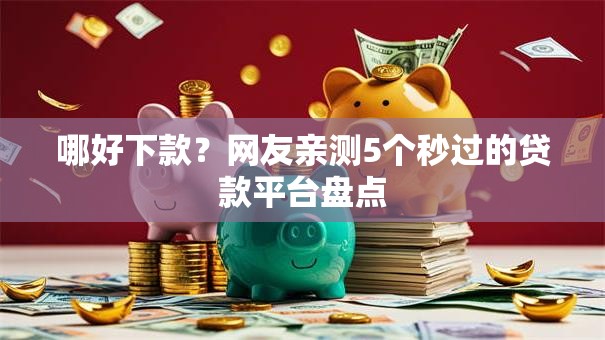 哪好下款？网友亲测5个秒过的贷款平台盘点