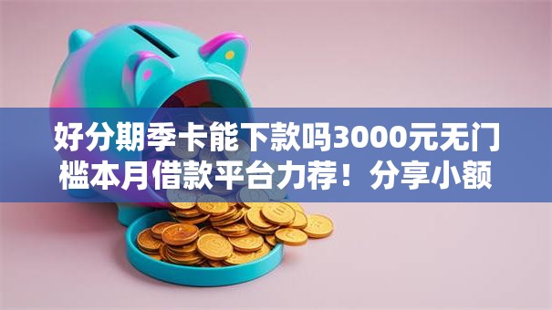 好分期季卡能下款吗3000元无门槛本月借款平台力荐!分享小额网贷口子3000元无门槛借款 好分期季卡能下款吗3000元无门槛本月借款平台力荐!分享小额网贷口子3000元无门槛借款