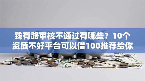 钱有路审核不通过有哪些？10个资质不好平台可以借100推荐给你