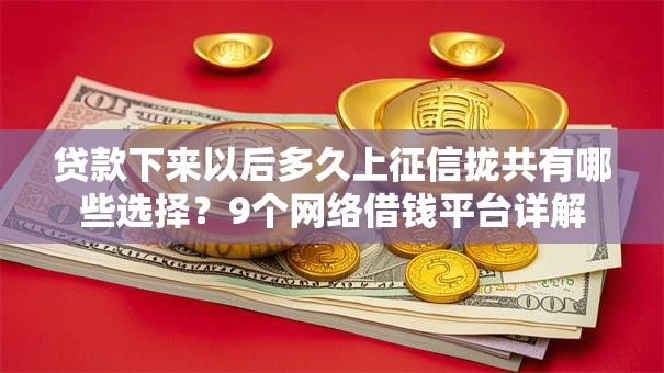 贷款下来以后多久上征信拢共有哪些选择？9个网络借钱平台详解