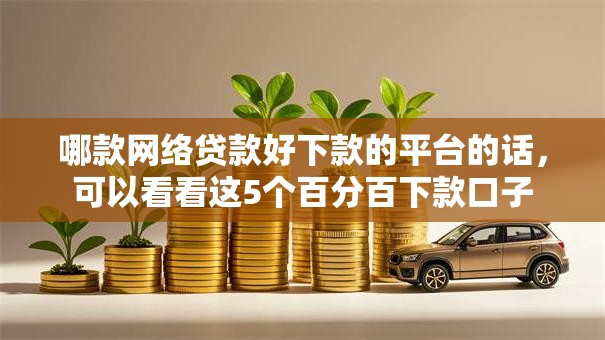 哪款网络贷款好下款的平台的话，可以看看这5个百分百下款口子