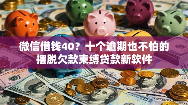 微信借钱40？十个逾期也不怕的摆脱欠款束缚贷款新软件