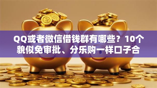QQ或者微信借钱群有哪些？10个貌似免审批、分乐购一样口子合集