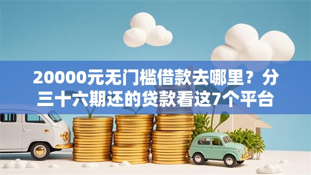 20000元无门槛借款去哪里？分三十六期还的贷款看这7个平台