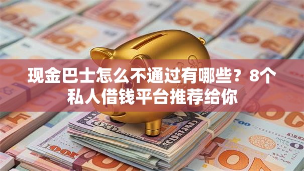 现金巴士怎么不通过有哪些？8个私人借钱平台推荐给你
