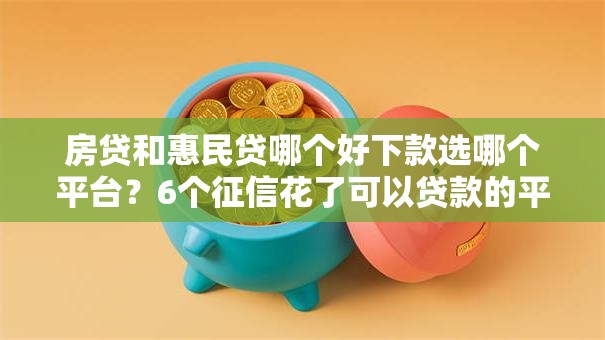 房贷和惠民贷哪个好下款选哪个平台?6个征信花了可以贷款的平台推荐 房贷和惠民贷哪个好下款选哪个平台?6个征信花了可以贷款的平台推荐
