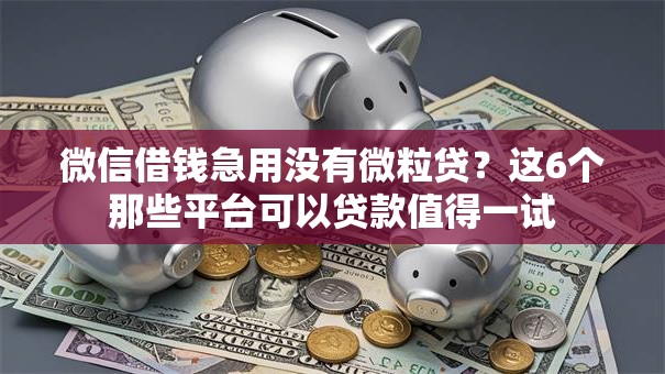 微信借钱急用没有微粒贷？这6个那些平台可以贷款值得一试