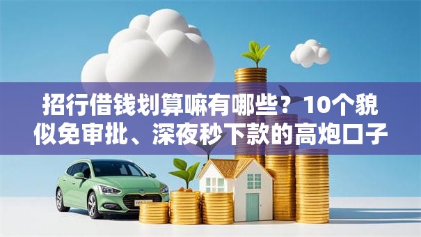 招行借钱划算嘛有哪些?10个貌似免审批、深夜秒下款的高炮口子合集 招行借钱划算嘛有哪些?10个貌似免审批、深夜秒下款的高炮口子合集