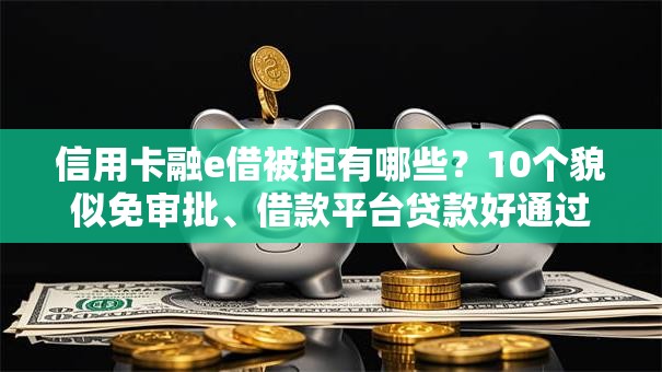 信用卡融e借被拒有哪些？10个貌似免审批、借款平台贷款好通过合集