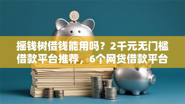 摇钱树借钱能用吗？2千元无门槛借款平台推荐，6个网贷借款平台好下款盘点